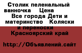 Столик пеленальный  ванночка  › Цена ­ 4 000 - Все города Дети и материнство » Коляски и переноски   . Красноярский край